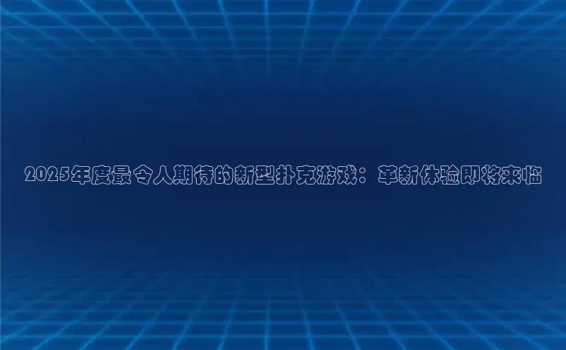 2025年度最令人期待的新型扑克游戏：革新体验即将来临