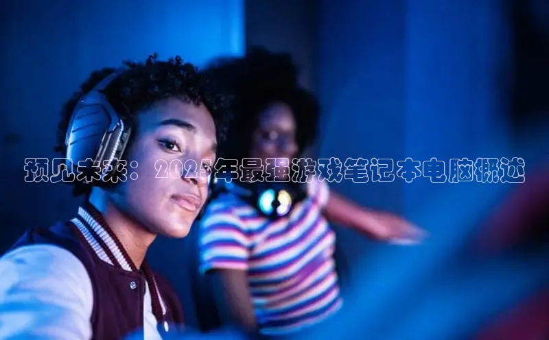 预见未来：2025年最强游戏笔记本电脑概述