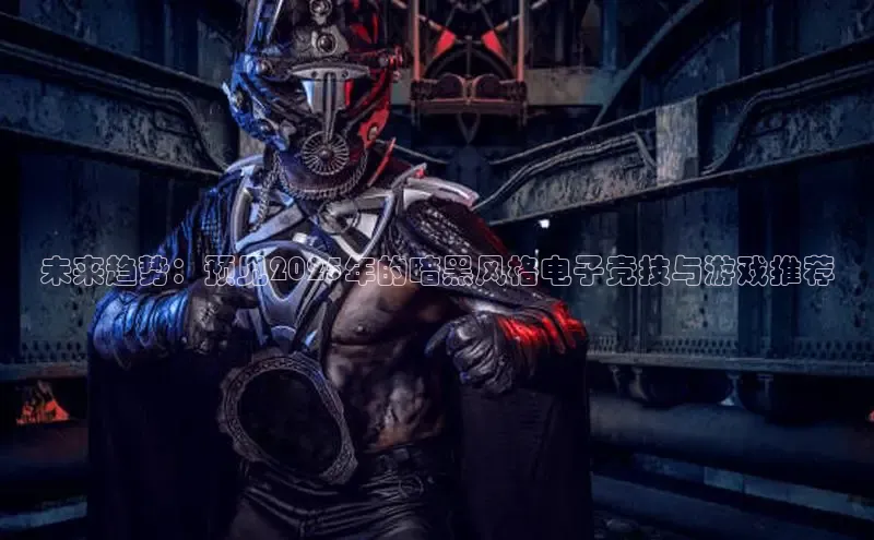 未来趋势：预见2025年的暗黑风格电子竞技与游戏推荐