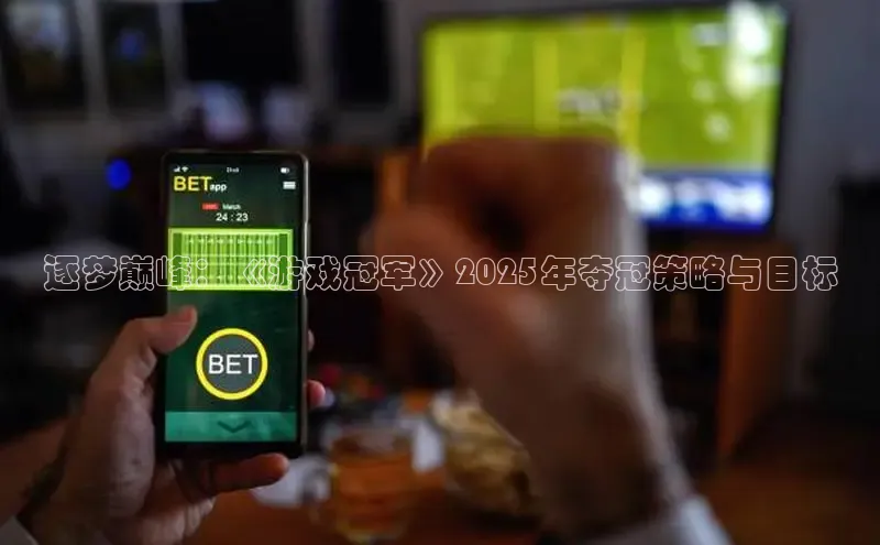 逐梦巅峰：《游戏冠军》2025年夺冠策略与目标