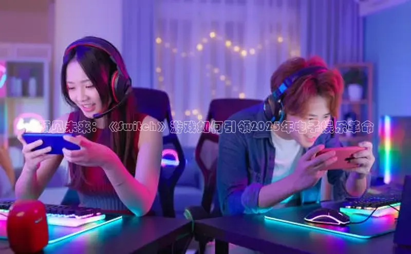 预见未来：《Switch》游戏如何引领2025年电子娱乐革命
